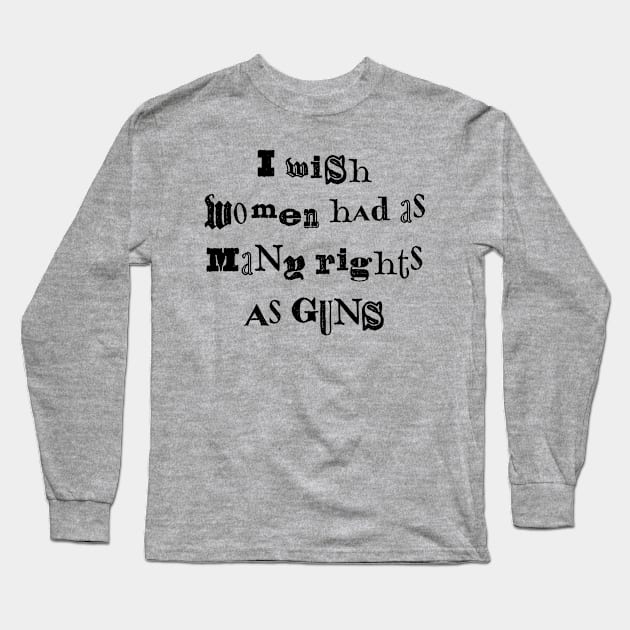 I Wish Women Had As Many Rights As Guns Long Sleeve T-Shirt by n23tees